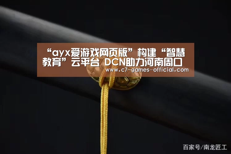 “ayx爱游戏网页版”构建“智慧教育”云平台 DCN助力河南周口教育迈上云端(图1) ayx爱游戏APP下载