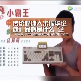 传统媒体人米振华论述:品牌是什么 企业为何要做好品牌:ayx爱游戏网页版(图1) ayx爱游戏APP下载