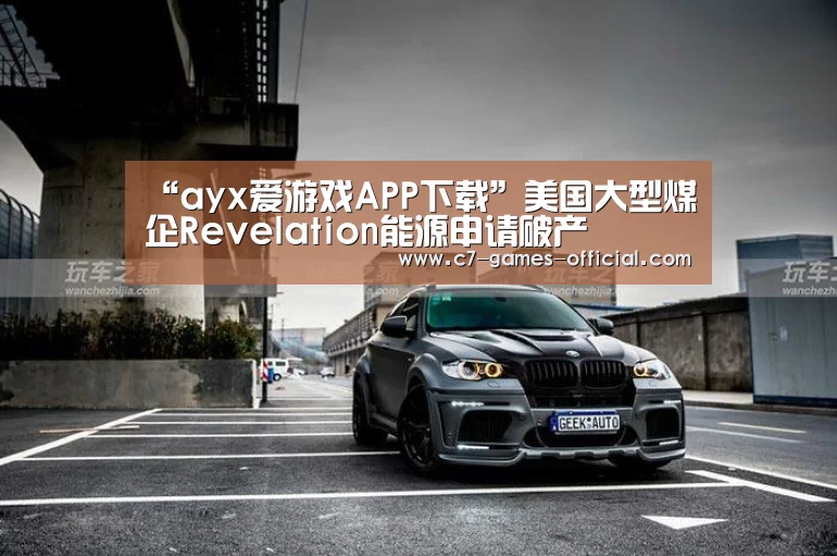 “ayx爱游戏APP下载”美国大型煤企Revelation能源申请破产(图1) ayx爱游戏网页版