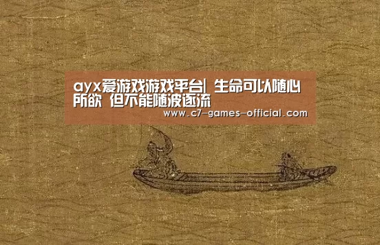ayx爱游戏游戏平台|
生命可以随心所欲 但不能随波逐流(图1) ayx爱游戏网页版