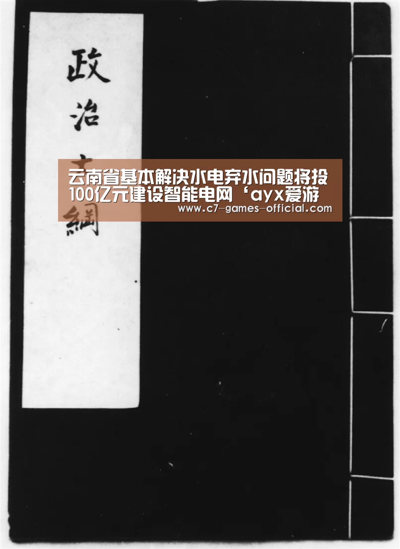 云南省基本解决水电弃水问题将投100亿元建设智能电网‘ayx爱游戏APP下载’(图2) ayx爱游戏网页版