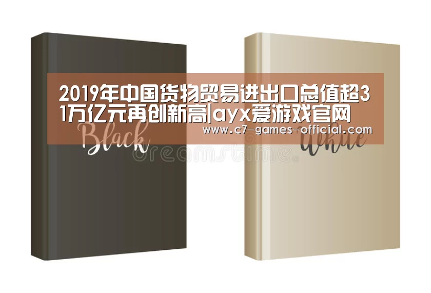 2019年中国货物贸易进出口总值超31万亿元再创新高|ayx爱游戏官网(图1) ayx爱游戏网页版