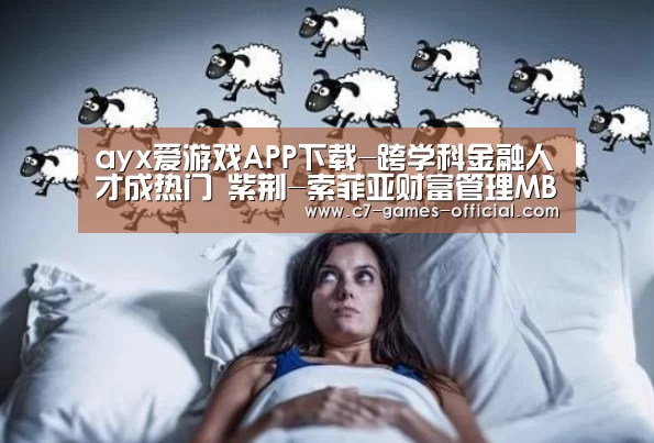 ayx爱游戏APP下载-跨学科金融人才成热门 紫荆-索菲亚财富管理MBA备受欢迎(图2) ayx爱游戏官网