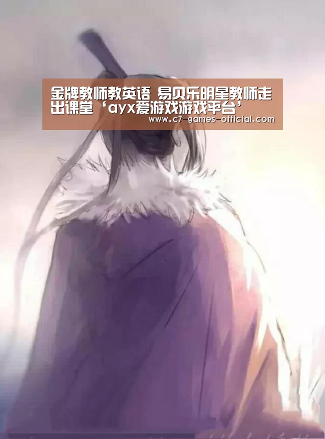 金牌教师教英语 易贝乐明星教师走出课堂‘ayx爱游戏游戏平台’(图1) ayx爱游戏官网
