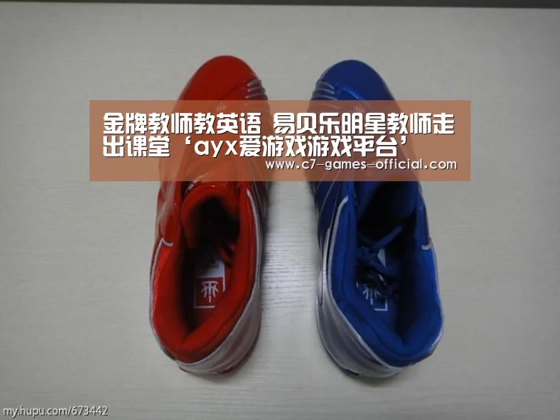 金牌教师教英语 易贝乐明星教师走出课堂‘ayx爱游戏游戏平台’(图3) ayx爱游戏APP下载