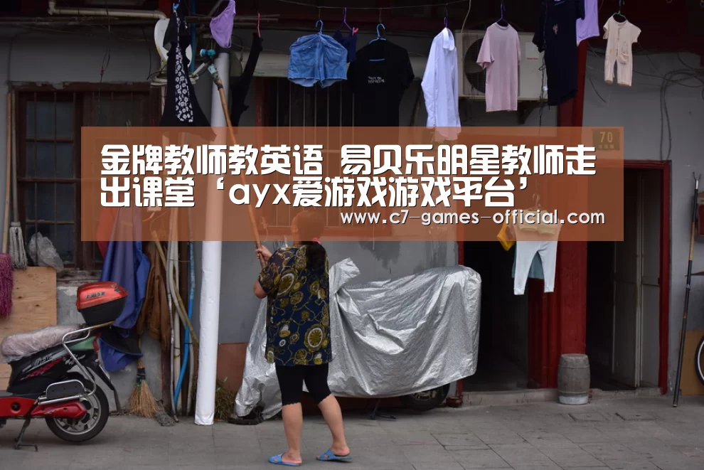 金牌教师教英语 易贝乐明星教师走出课堂‘ayx爱游戏游戏平台’(图4) ayx爱游戏官网