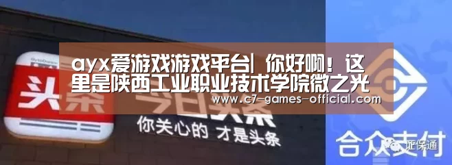 ayx爱游戏游戏平台|
你好啊!这里是陕西工业职业技术学院微之光新媒体生长中心(图10) ayx爱游戏官网
